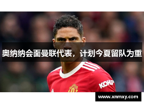 奥纳纳会面曼联代表，计划今夏留队为重