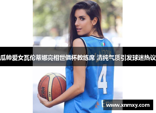 瓜帅爱女瓦伦蒂娜亮相世俱杯教练席 清纯气质引发球迷热议