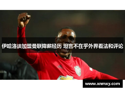 伊哈洛谈加盟曼联降薪经历 坦言不在乎外界看法和评论