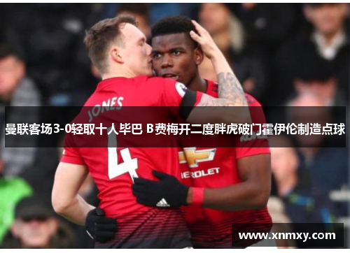 曼联客场3-0轻取十人毕巴 B费梅开二度胖虎破门霍伊伦制造点球
