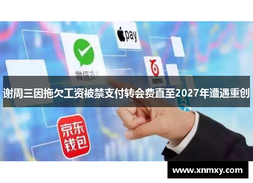谢周三因拖欠工资被禁支付转会费直至2027年遭遇重创
