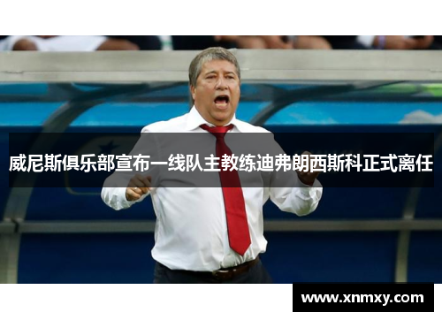 威尼斯俱乐部宣布一线队主教练迪弗朗西斯科正式离任