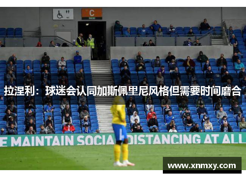 拉涅利：球迷会认同加斯佩里尼风格但需要时间磨合