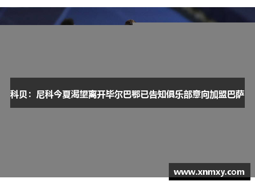 科贝：尼科今夏渴望离开毕尔巴鄂已告知俱乐部意向加盟巴萨