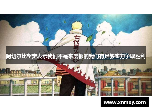 阿切尔比坚定表示我们不是来度假的我们有足够实力争取胜利
