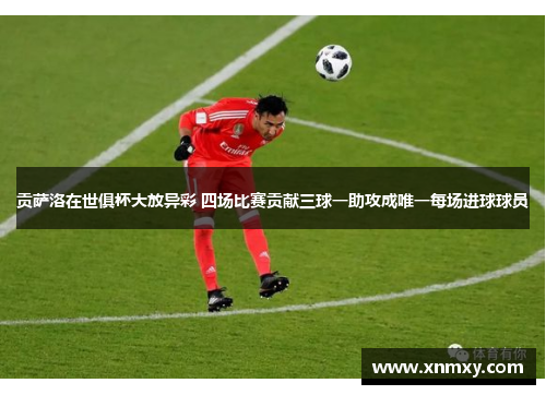 贡萨洛在世俱杯大放异彩 四场比赛贡献三球一助攻成唯一每场进球球员