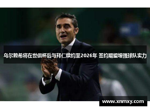 乌尔赖希将在世俱杯后与拜仁续约至2026年 签约期望增强球队实力
