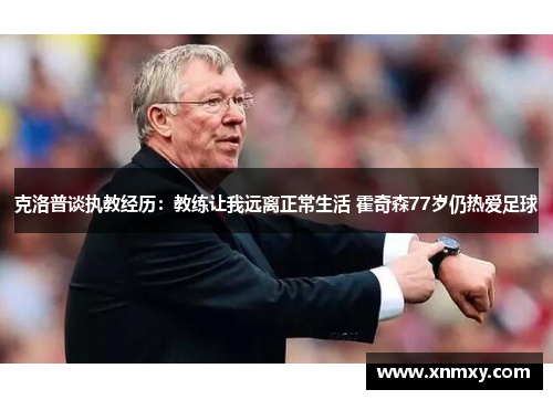 克洛普谈执教经历：教练让我远离正常生活 霍奇森77岁仍热爱足球
